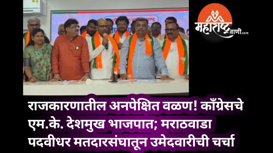 राजकारणातील अनपेक्षित वळण! काँग्रेसचे एम.के. देशमुख भाजपात; मराठवाडा पदवीधर मतदारसंघातून उमेदवारीची चर्चा