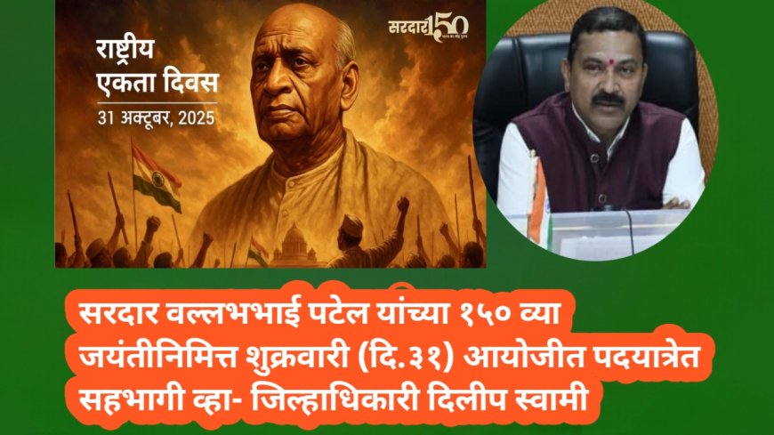 सरदार वल्लभभाई पटेल यांच्या १५० व्या जयंतीनिमित्त शुक्रवारी (दि.३१) आयोजीत पदयात्रेत सहभागी व्हा- जिल्हाधिकारी दिलीप स्वामी