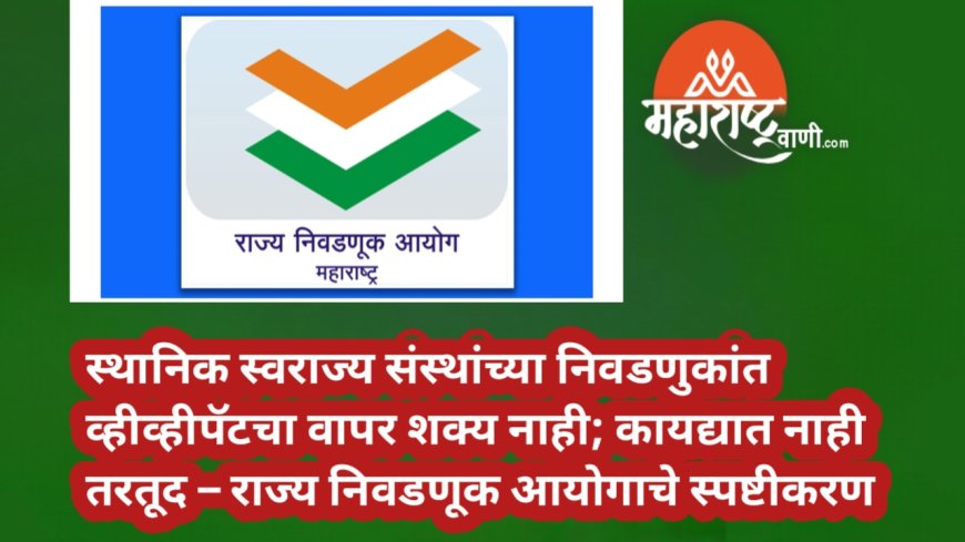 🗳️ स्थानिक स्वराज्य संस्थांच्या निवडणुकांत व्हीव्हीपॅटचा वापर शक्य नाही; कायद्यात नाही तरतूद – राज्य निवडणूक आयोगाचे स्पष्टीकरण