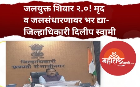 जलयुक्त शिवार २.०! मृद व जलसंधारणावर भर द्या- जिल्हाधिकारी दिलीप स्वामी