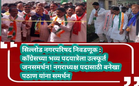 सिल्लोड नगरपरिषद निवडणूक : काँग्रेसच्या भव्य पदयात्रेला उत्स्फूर्त जनसमर्थन! नगराध्यक्ष पदासाठी बनेखा पठाण यांना समर्थन