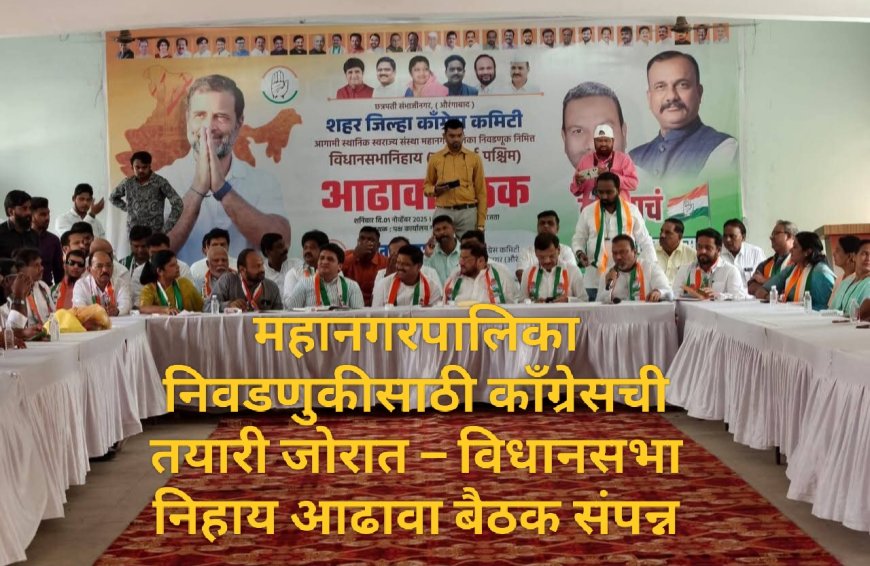 महानगरपालिका निवडणुकीसाठी काँग्रेसची तयारी जोरात – विधानसभा निहाय आढावा बैठक संपन्न