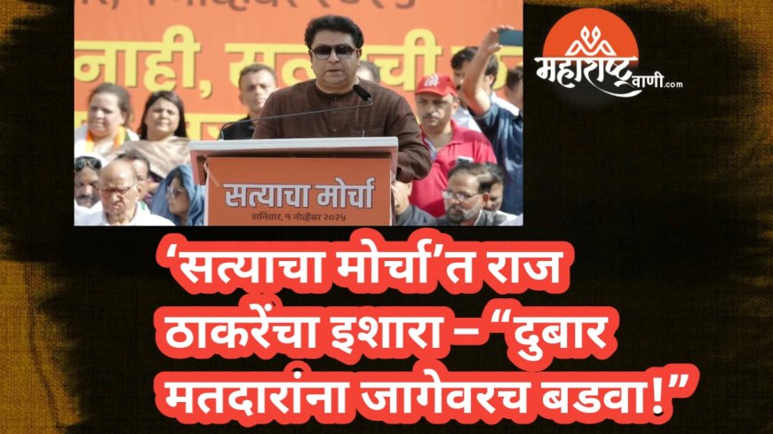 ‘सत्याचा मोर्चा’त राज ठाकरेंचा इशारा – “दुबार मतदारांना जागेवरच बडवा!”