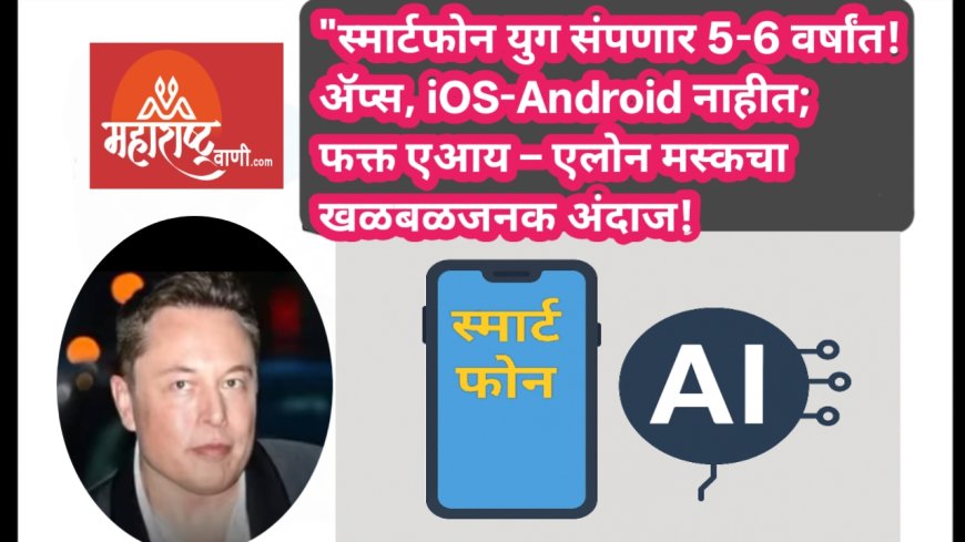 "स्मार्टफोन युग संपणार 5-6 वर्षांत! ॲप्स, iOS-Android नाहीत; फक्त एआय – एलोन मस्कचा खळबळजनक अंदाज!