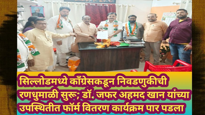सिल्लोडमध्ये काँग्रेसकडून निवडणुकीची रणधुमाळी सुरू; डॉ. जफर अहमद खान यांच्या उपस्थितीत फॉर्म वितरण कार्यक्रम पार पडला