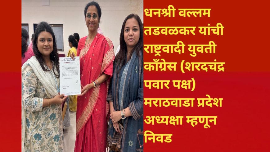 धनश्री वल्लम तडवळकर यांची राष्ट्रवादी युवती काँग्रेस (शरदचंद्र पवार पक्ष) मराठवाडा प्रदेश अध्यक्षा म्हणून निवड