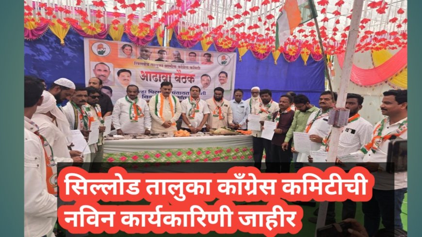 सिल्लोड तालुका काँग्रेस कमिटीची नविन कार्यकारिणी जाहीर