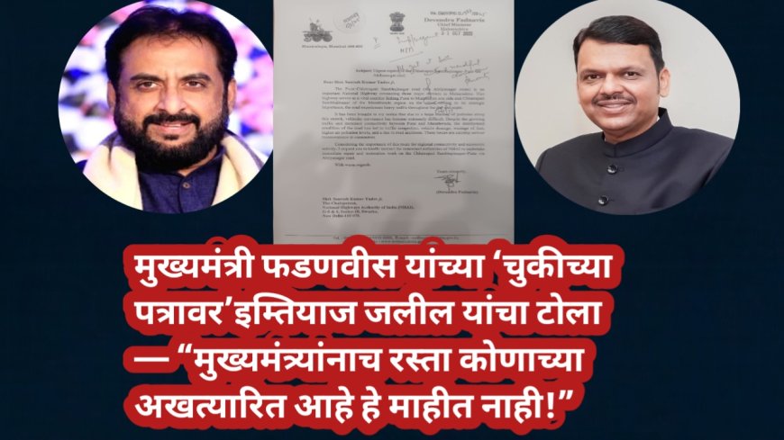 मुख्यमंत्री फडणवीस यांच्या ‘चुकीच्या पत्रावर’ इम्तियाज जलील यांचा टोला — “मुख्यमंत्र्यांनाच रस्ता कोणाच्या अखत्यारित आहे हे माहीत नाही!”