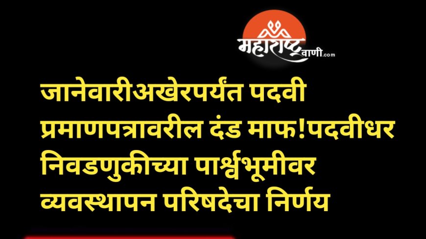 जानेवारीअखेरपर्यंत पदवी प्रमाणपत्रावरील दंड माफ!पदवीधर निवडणुकीच्या पार्श्वभूमीवर व्यवस्थापन परिषदेचा निर्णय