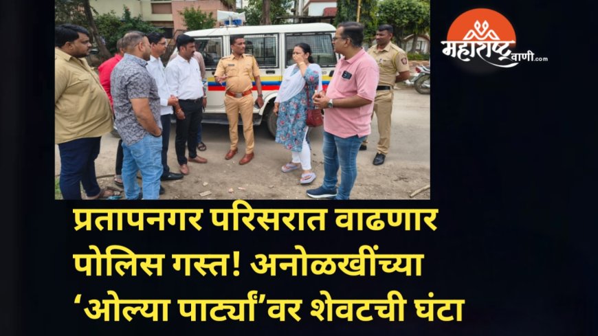 प्रतापनगर परिसरात वाढणार पोलिस गस्त! अनोळखींच्या ‘ओल्या पार्ट्यां’वर शेवटची घंटा 🚔