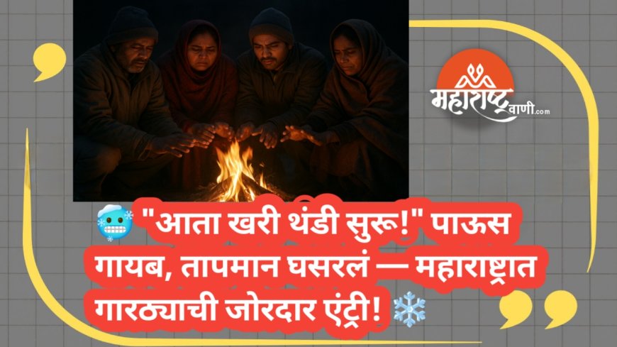 🥶 "आता खरी थंडी सुरू!" पाऊस गायब, तापमान घसरलं — महाराष्ट्रात गारठ्याची जोरदार एंट्री! ❄️