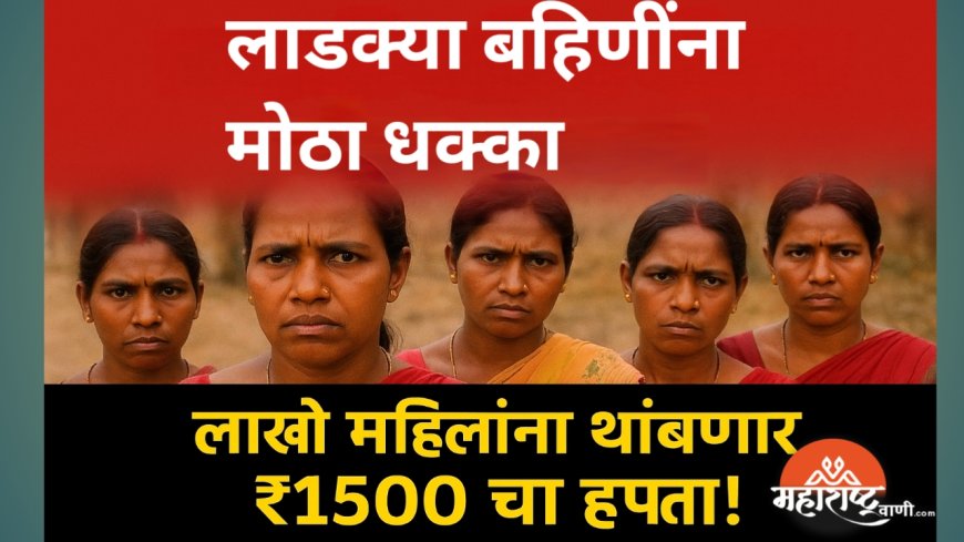 🟣‘लाडकी बहीण’ योजनेत मोठा बदल! लाखो महिलांचा ₹१५०० चा हप्ता थांबणार — जाणून घ्या कारण!