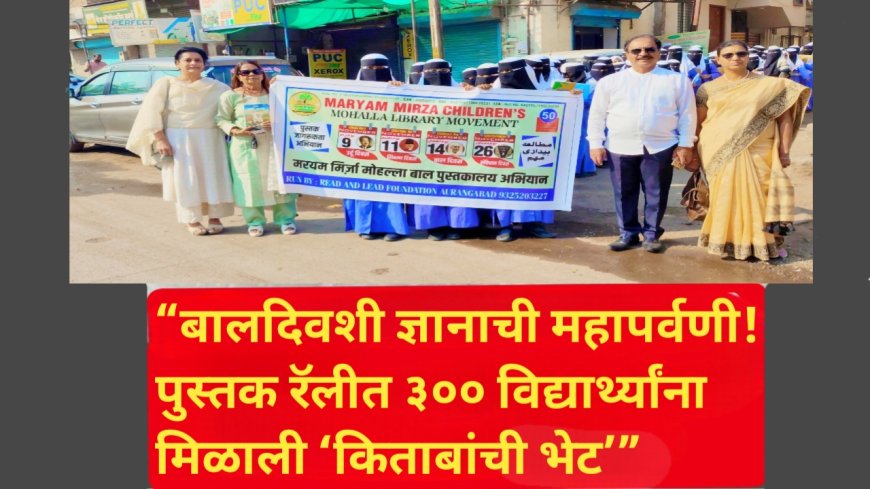 “बालदिवशी ज्ञानाची महापर्वणी! पुस्तक रॅलीत ३०० विद्यार्थ्यांना मिळाली ‘किताबांची भेट’”