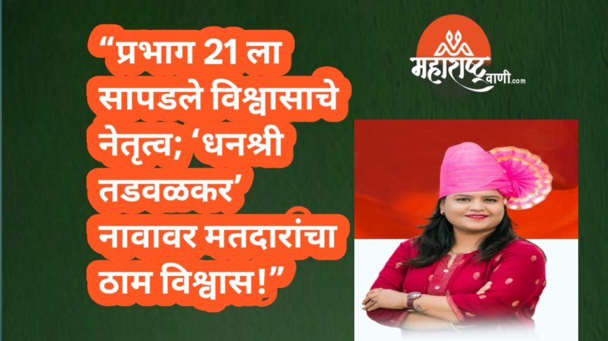 “प्रभाग 21 ला सापडले विश्वासाचे नेतृत्व; ‘धनश्री तडवळकर’ नावावर मतदारांचा ठाम विश्वास!”