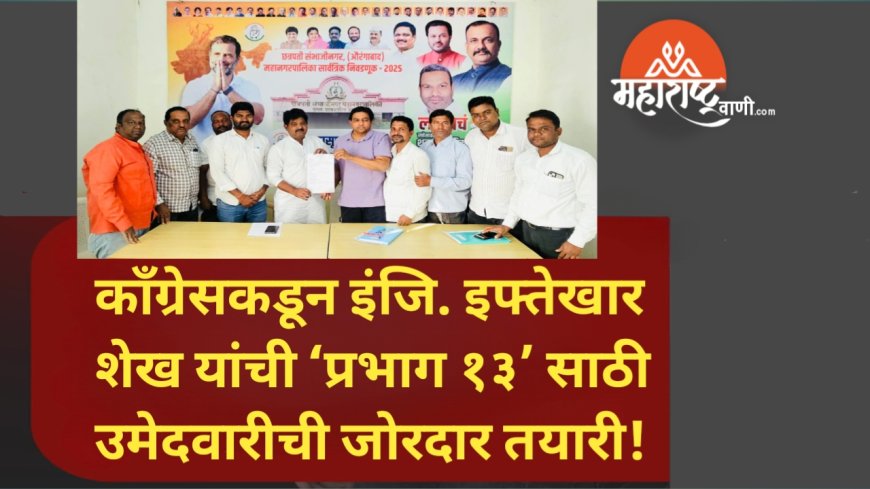 काँग्रेसकडून इंजि. इफ्तेखार शेख यांची ‘प्रभाग १३’ साठी उमेदवारीची जोरदार तयारी!