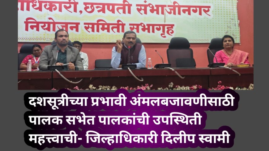 दशसूत्रीच्या प्रभावी अंमलबजावणीसाठी पालक सभेत पालकांची उपस्थिती महत्त्वाची- जिल्हाधिकारी दिलीप स्वामी