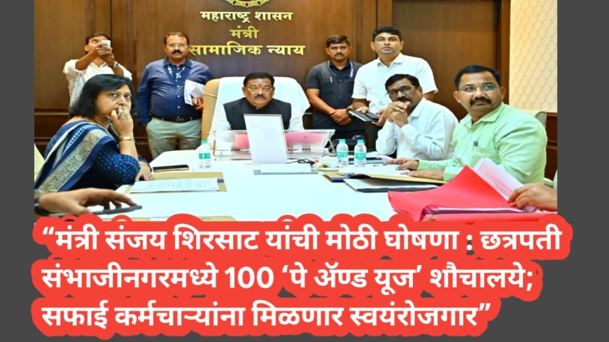 “मंत्री संजय शिरसाट यांची मोठी घोषणा : छत्रपती संभाजीनगरमध्ये 100 ‘पे अ‍ॅण्ड यूज’ शौचालये; सफाई कर्मचाऱ्यांना मिळणार स्वयंरोजगार”