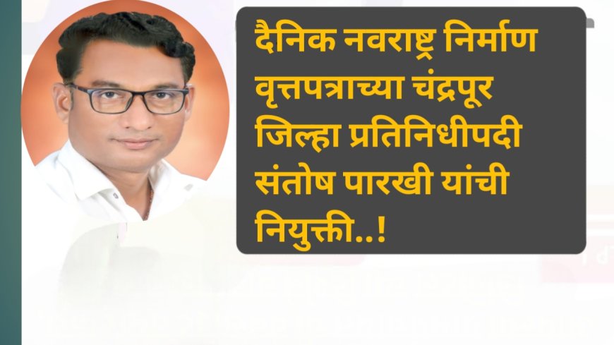 दैनिक नवराष्ट्र निर्माण वृत्तपत्राच्या चंद्रपूर जिल्हा प्रतिनिधीपदी संतोष पारखी यांची नियुक्ती..!
