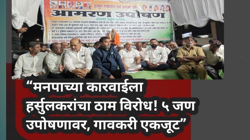 “मनपाच्या कारवाईला हर्सुलकरांचा ठाम विरोध! ५ जण उपोषणावर, गावकरी एकजूट”