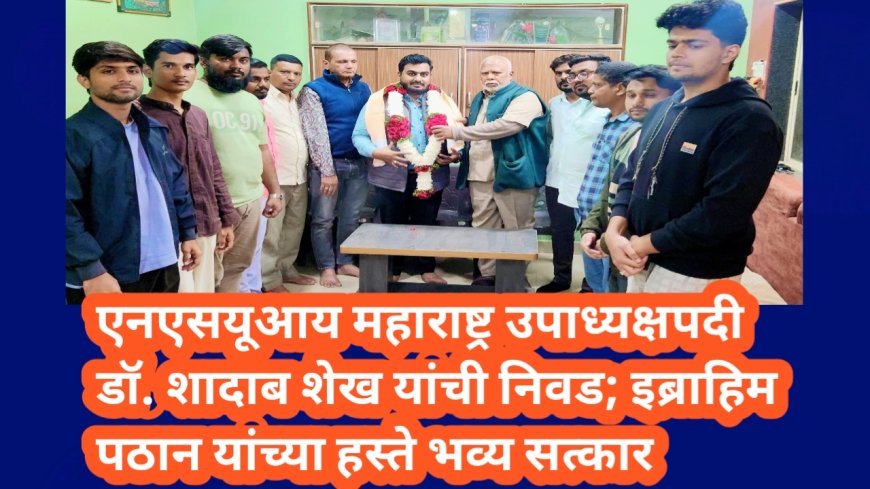 🟦 एनएसयूआय महाराष्ट्र उपाध्यक्षपदी डॉ. शादाब शेख यांची निवड; इब्राहिम पठान यांच्या हस्ते भव्य सत्कार 🟦