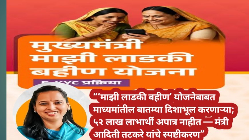 “‘माझी लाडकी बहीण’ योजनेबाबत माध्यमांतील बातम्या दिशाभूल करणाऱ्या; ५२ लाख लाभार्थी अपात्र नाहीत — मंत्री आदिती तटकरे यांचे स्पष्टीकरण”