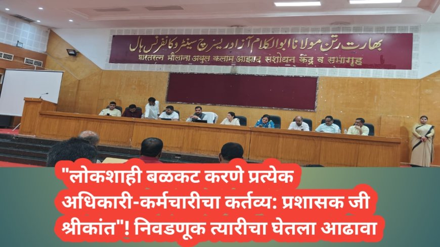 "लोकशाही बळकट करणे प्रत्येक अधिकारी-कर्मचारीचा कर्तव्य: प्रशासक जी श्रीकांत"! निवडणूक त्यारीचा घेतला आढावा