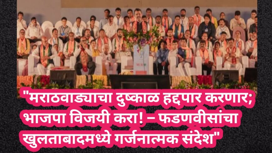 "मराठवाड्याचा दुष्काळ हद्दपार करणार; भाजपा विजयी करा! – फडणवीसांचा खुलताबादमध्ये गर्जनात्मक संदेश"