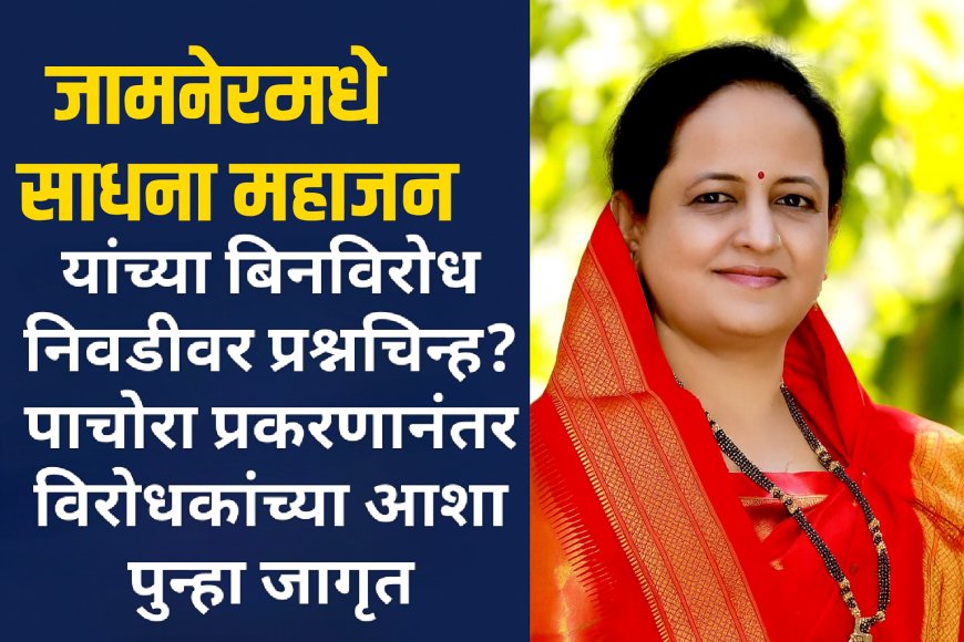 जामनेरमध्ये साधना महाजन यांच्या बिनविरोध निवडीवर प्रश्नचिन्ह? पाचोरा प्रकरणानंतर विरोधकांच्या आशा पुन्हा जागृत