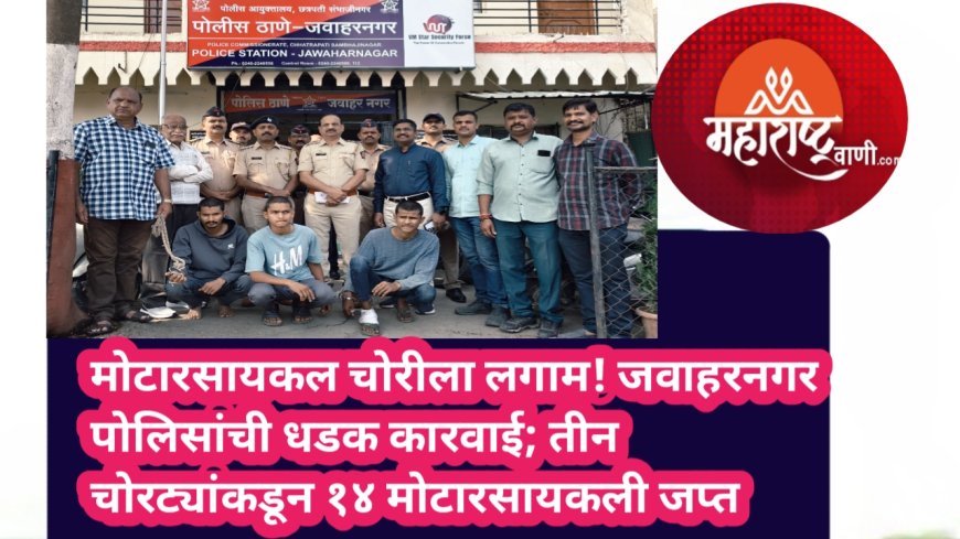 मोटारसायकल चोरीला लगाम! जवाहरनगर पोलिसांची धडक कारवाई; तीन चोरट्यांकडून १४ मोटारसायकली जप्त