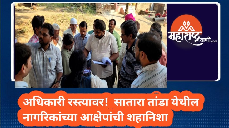 अधिकारी रस्त्यावर! सातारा तांडा येथील नागरिकांच्या आक्षेपांची शहानिशा