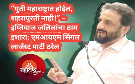 “युती महाराष्ट्रात होईल, शहरापुरती नाही!” – इम्तियाज जलिलांचा ठाम इशारा; एमआयएम सिंगल लार्जेस्ट पार्टी ठरेल