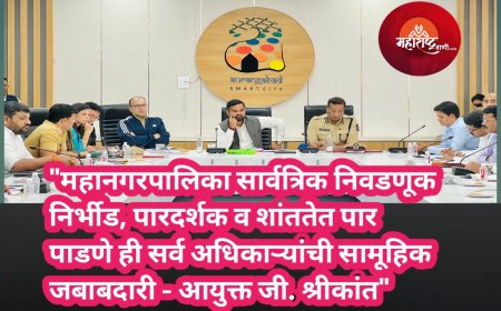 "महानगरपालिका सार्वत्रिक निवडणूक निर्भीड, पारदर्शक व शांततेत पार पाडणे ही सर्व अधिकाऱ्यांची सामूहिक जबाबदारी - आयुक्त जी. श्रीकांत"