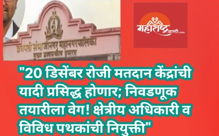 "20 डिसेंबर रोजी मतदान केंद्रांची यादी प्रसिद्ध होणार; निवडणूक तयारीला वेग! क्षेत्रीय अधिकारी व विविध पथकांची नियुक्ती"