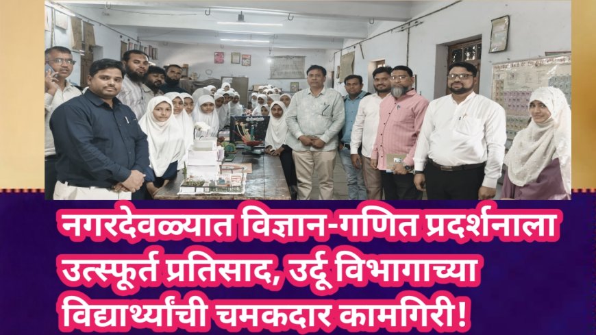 नगरदेवळ्यात विज्ञान-गणित प्रदर्शनाला उत्स्फूर्त प्रतिसाद, उर्दू विभागाच्या विद्यार्थ्यांची चमकदार कामगिरी!