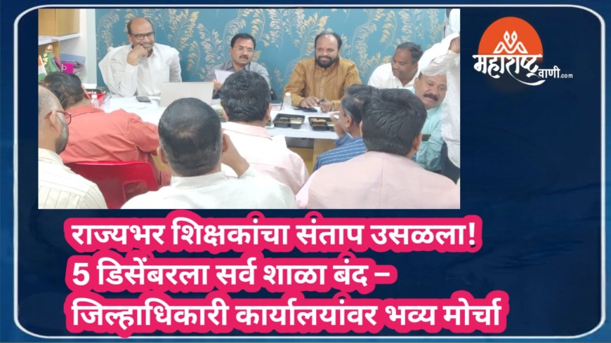 राज्यभर शिक्षकांचा संताप उसळला! 5 डिसेंबरला सर्व शाळा बंद – जिल्हाधिकारी कार्यालयांवर भव्य मोर्चा