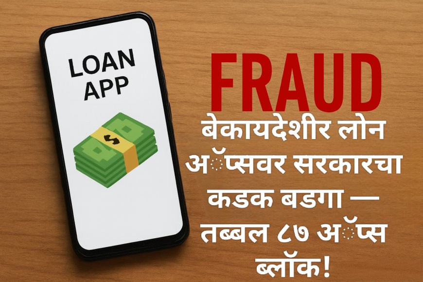 बेकायदेशीर लोन अॅप्सवर सरकारचा कडक बडगा — तब्बल ८७ अॅप्स ब्लॉक!