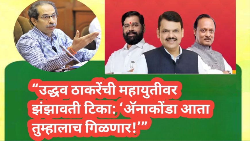 “उद्धव ठाकरेंची महायुतीवर झंझावती टिका: ‘अ‍ॅनाकोंडा आता तुम्हालाच गिळणार!’”