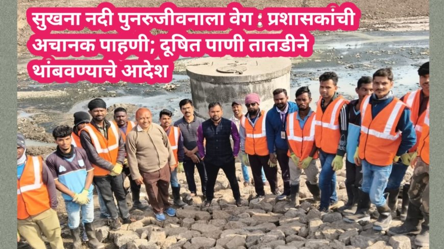 सुखना नदी पुनरुजीवनाला वेग : प्रशासकांची अचानक पाहणी; दूषित पाणी तातडीने थांबवण्याचे आदेश