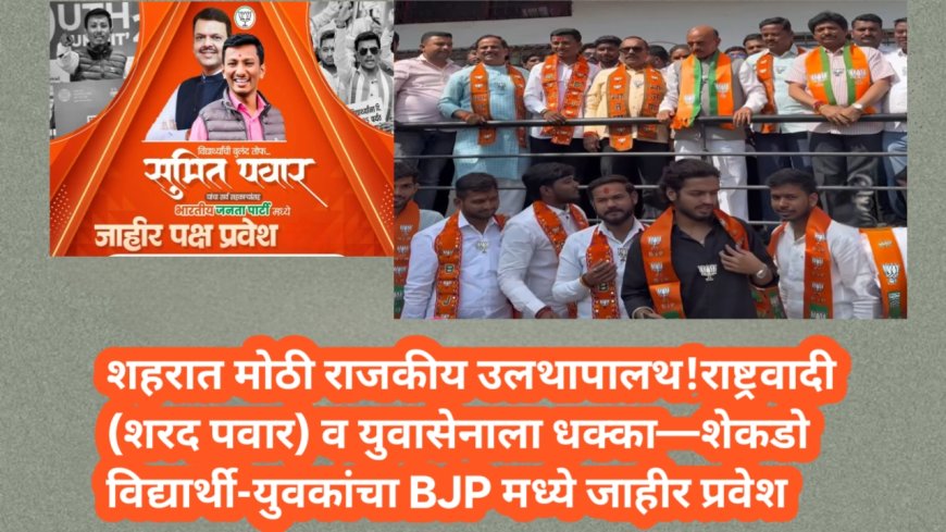 शहरात मोठी राजकीय उलथापालथ!राष्ट्रवादी (शरद पवार) व युवासेनाला धक्का—शेकडो विद्यार्थी-युवकांचा BJP मध्ये जाहीर प्रवेश