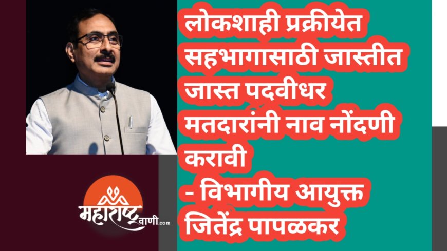 लोकशाही प्रक्रीयेत सहभागासाठी जास्तीत जास्त पदवीधर मतदारांनी नाव नोंदणी करावी - विभागीय आयुक्त जितेंद्र पापळकर