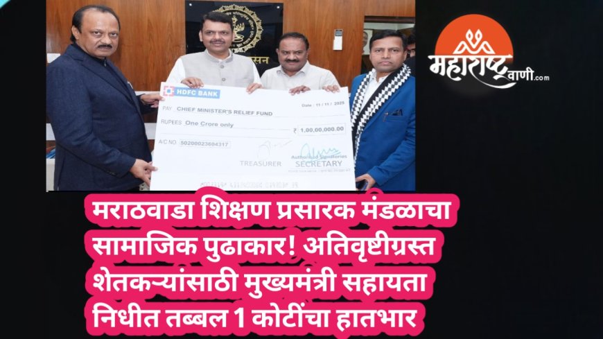 मराठवाडा शिक्षण प्रसारक मंडळाचा सामाजिक पुढाकार! अतिवृष्टीग्रस्त शेतकऱ्यांसाठी मुख्यमंत्री सहायता निधीत तब्बल 1 कोटींचा हातभार