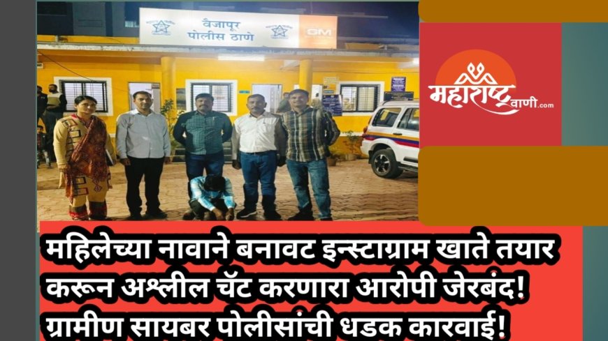 महिलेच्या नावाने बनावट इन्स्टाग्राम खाते तयार करून अश्लील चॅट करणारा आरोपी जेरबंद! ग्रामीण सायबर पोलीसांची धडक कारवाई!
