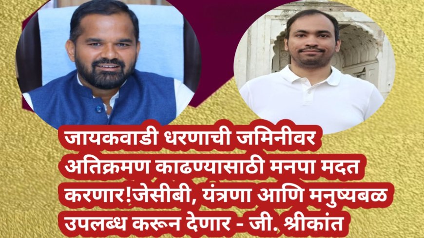 जायकवाडी धरणाची जमिनीवर अतिक्रमण काढण्यासाठी मनपा मदत करणार!जेसीबी, यंत्रणा आणि मनुष्यबळ उपलब्ध करून देणार - जी. श्रीकांत
