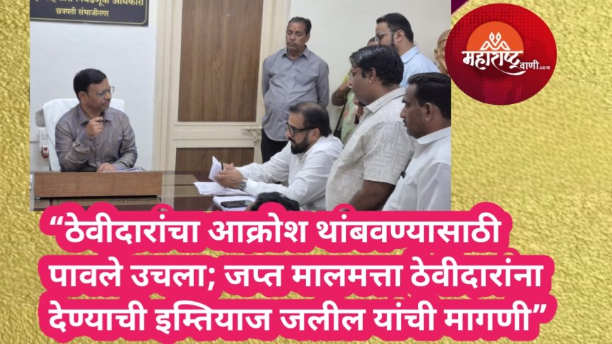 “ठेवीदारांचा आक्रोश थांबवण्यासाठी पावले उचला; जप्त मालमत्ता ठेवीदारांना देण्याची इम्तियाज जलील यांची मागणी”