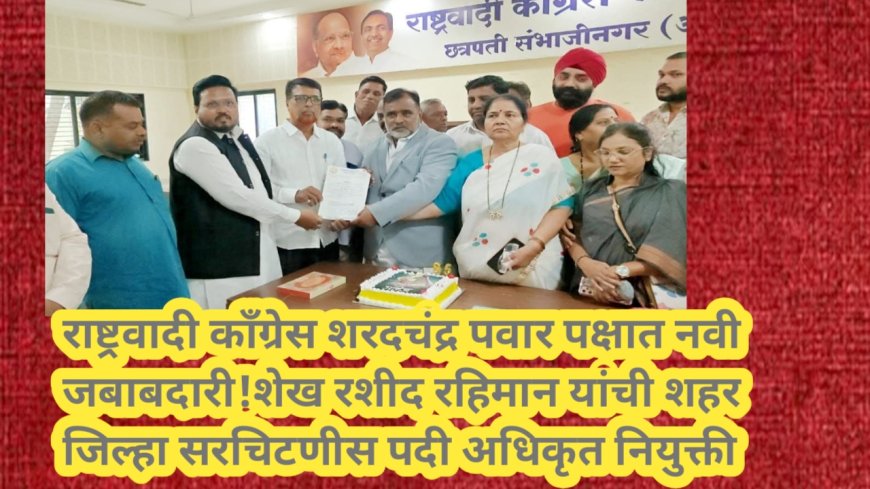 राष्ट्रवादी काँग्रेस शरदचंद्र पवार पक्षात नवी जबाबदारी! शेख रशीद रहिमान यांची शहर जिल्हा सरचिटणीस पदी अधिकृत नियुक्ती