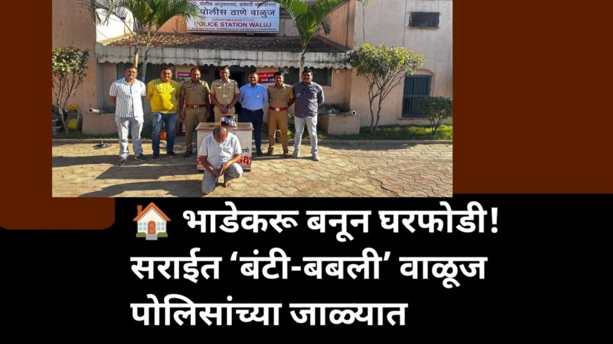 🏠 भाडेकरू बनून घरफोडी! सराईत ‘बंटी-बबली’ वाळूज पोलिसांच्या जाळ्यात