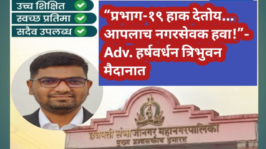 “प्रभाग-१९ हाक देतोय… आपलाच नगरसेवक हवा!” – Adv. हर्षवर्धन त्रिभुवन मैदानात