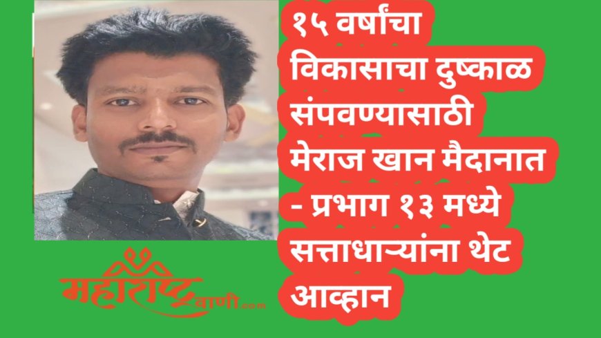 १५ वर्षांचा विकासाचा दुष्काळ संपवण्यासाठी मेराज खान मैदानात — प्रभाग १३ मध्ये सत्ताधाऱ्यांना थेट आव्हान