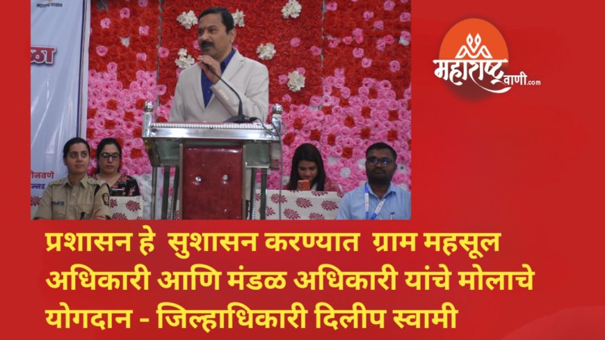 प्रशासन हे  सुशासन करण्यात  ग्राम महसूल अधिकारी आणि मंडळ अधिकारी यांचे मोलाचे योगदान -  जिल्हाधिकारी दिलीप स्वामी