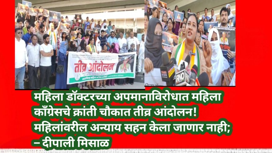 महिला डॉक्टरच्या अपमानाविरोधात महिला काँग्रेसचे क्रांती चौकात तीव्र आंदोलन! महिलांवरील अन्याय सहन केला जाणार नाही; – दीपाली मिसाळ